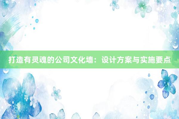 打造有灵魂的公司文化墙：设计方案与实施要点