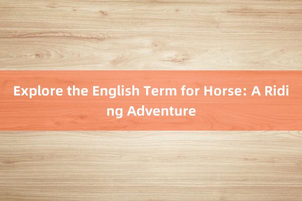 Explore the English Term for Horse: A Riding Adventure