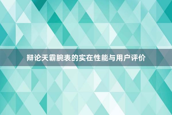 辩论天霸腕表的实在性能与用户评价